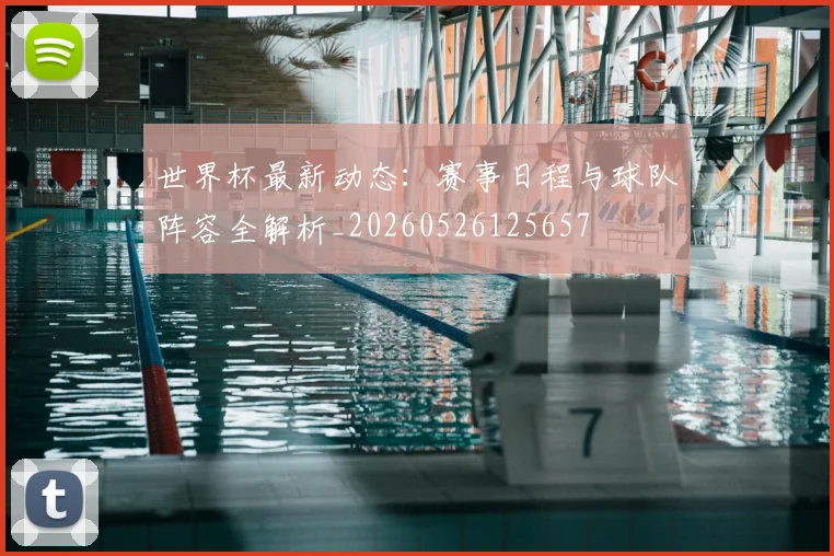 世界杯最新动态:赛事日程与球队阵容全解析_20260526125657