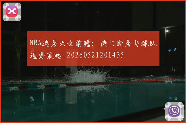 NBA选秀大会前瞻:热门新秀与球队选秀策略_20260521201435