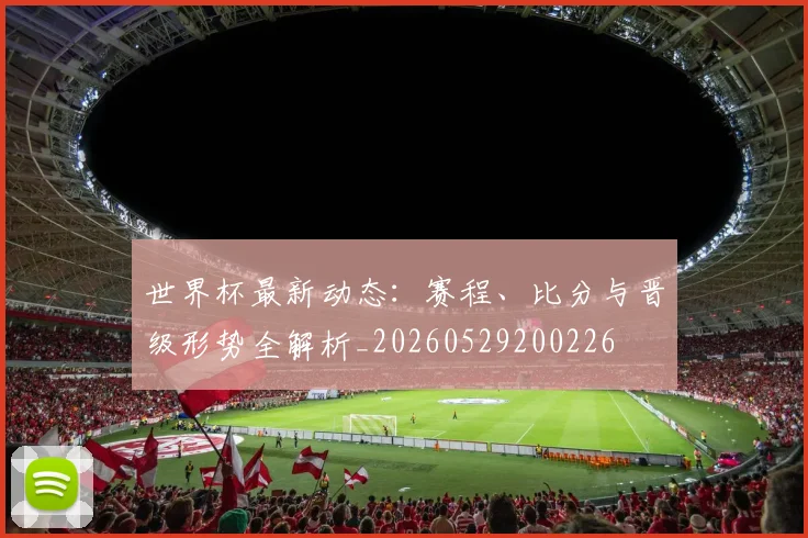 世界杯最新动态:赛程、比分与晋级形势全解析_20260529200226