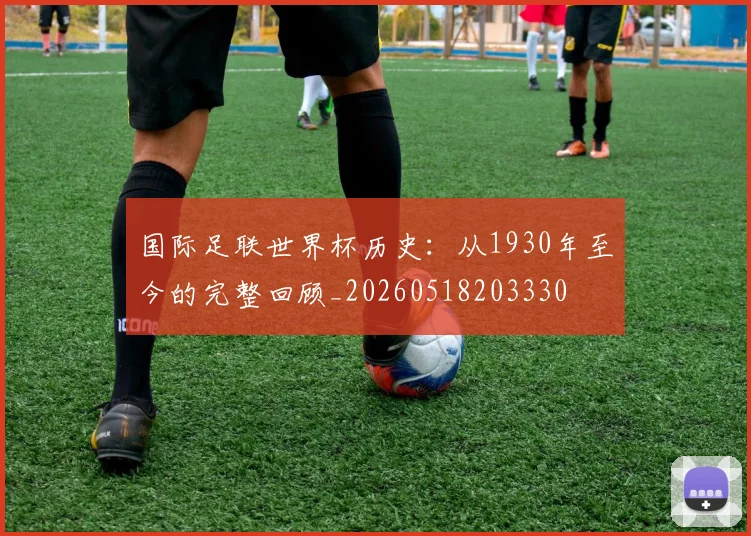 国际足联世界杯历史：从1930年至今的完整回顾_20260518203330
