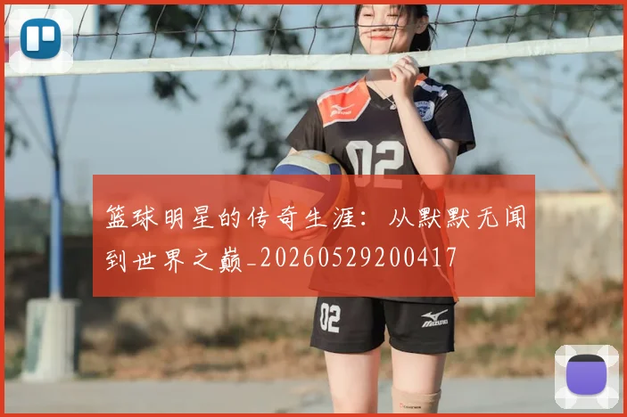 篮球明星的传奇生涯：从默默无闻到世界之巅_20260529200417