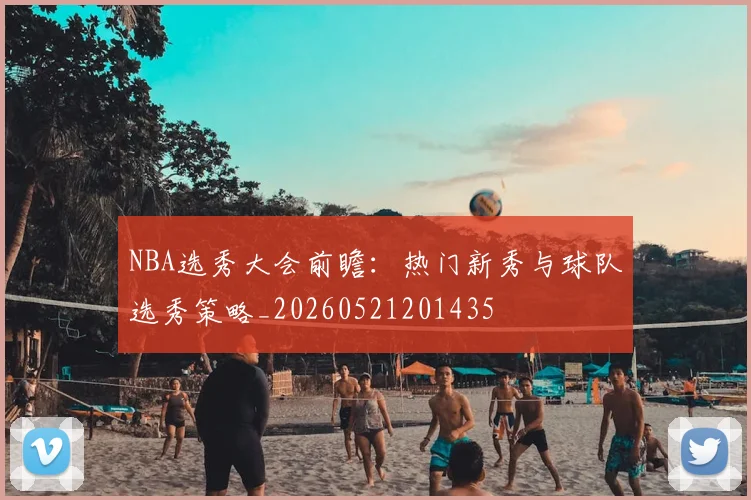 NBA选秀大会前瞻:热门新秀与球队选秀策略_20260521201435