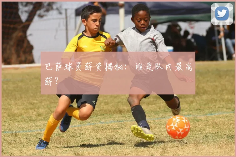 巴萨球员薪资揭秘：谁是队内最高薪？
